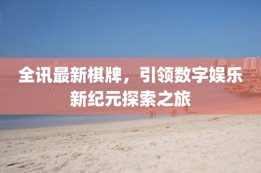 全讯最新棋牌，引领数字娱乐新纪元探索之旅