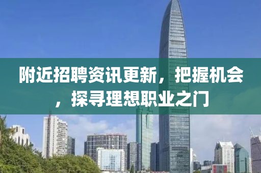 附近招聘资讯更新，把握机会，探寻理想职业之门