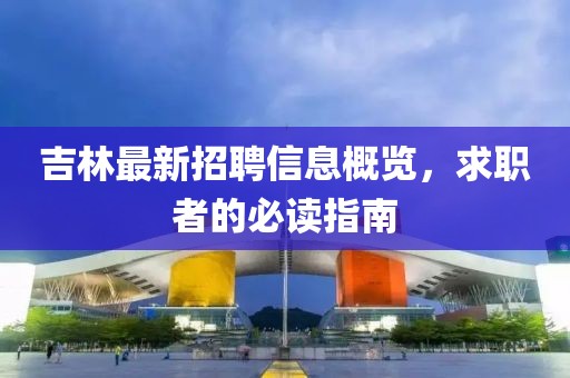 吉林最新招聘信息概览，求职者的必读指南