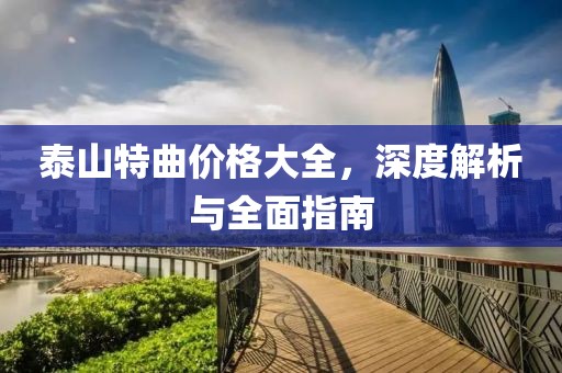泰山特曲价格大全，深度解析与全面指南