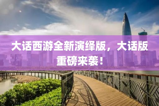 大话西游全新演绎版，大话版重磅来袭！