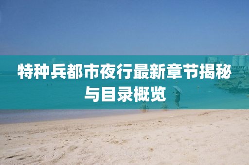 特种兵都市夜行最新章节揭秘与目录概览