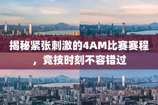 揭秘紧张刺激的4AM比赛赛程，竞技时刻不容错过