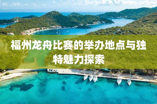 福州龙舟比赛的举办地点与独特魅力探索