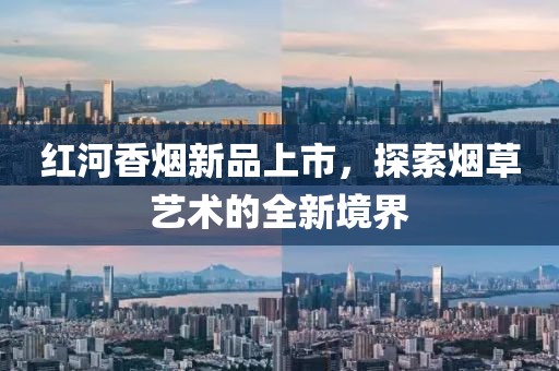 红河香烟新品上市，探索烟草艺术的全新境界