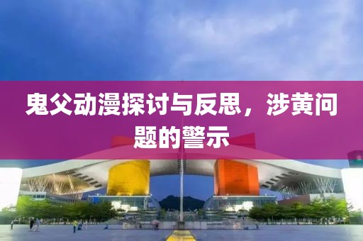 鬼父动漫探讨与反思，涉黄问题的警示