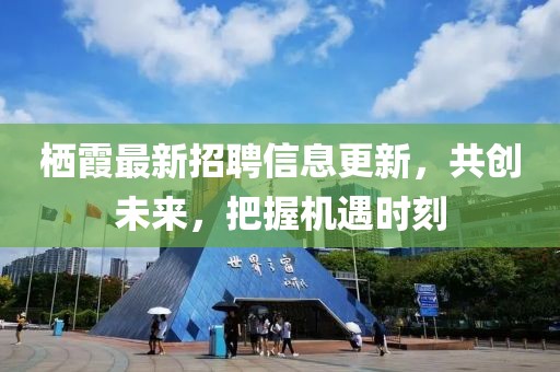 栖霞最新招聘信息更新，共创未来，把握机遇时刻