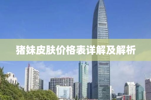 猪妹皮肤价格表详解及解析