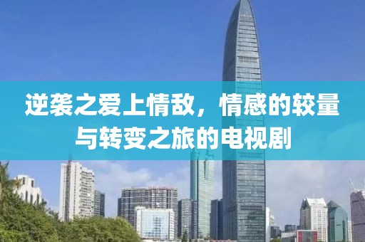 逆袭之爱上情敌，情感的较量与转变之旅的电视剧