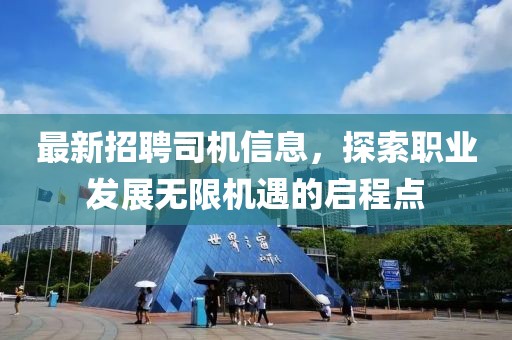 最新招聘司机信息，探索职业发展无限机遇的启程点