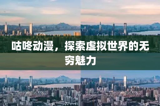 咕咚动漫，探索虚拟世界的无穷魅力