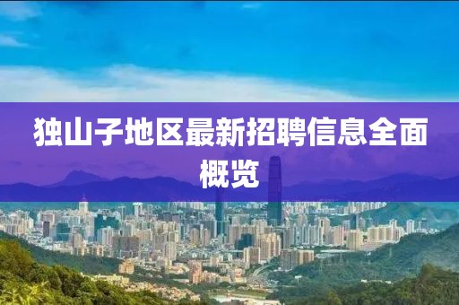 独山子地区最新招聘信息全面概览