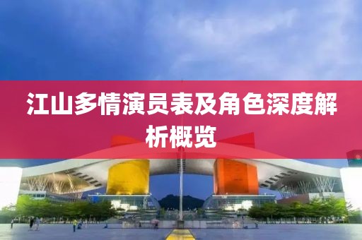 江山多情演员表及角色深度解析概览