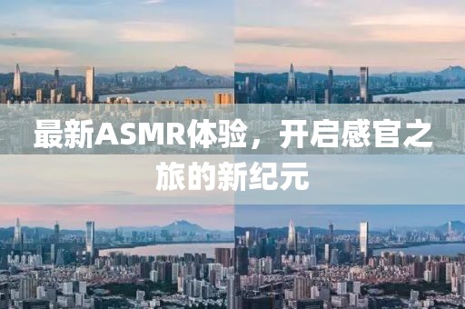最新ASMR体验，开启感官之旅的新纪元