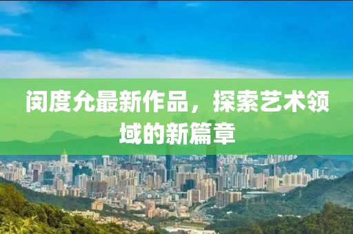 闵度允最新作品，探索艺术领域的新篇章