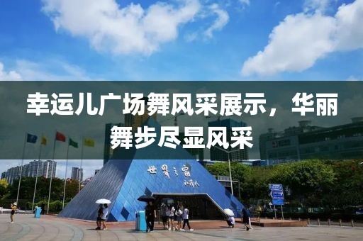 幸运儿广场舞风采展示，华丽舞步尽显风采