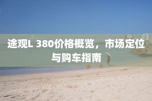 途观L 380价格概览，市场定位与购车指南