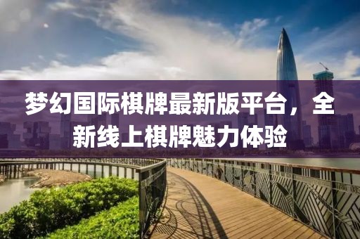 梦幻国际棋牌最新版平台，全新线上棋牌魅力体验