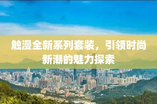 触漫全新系列套装，引领时尚新潮的魅力探索