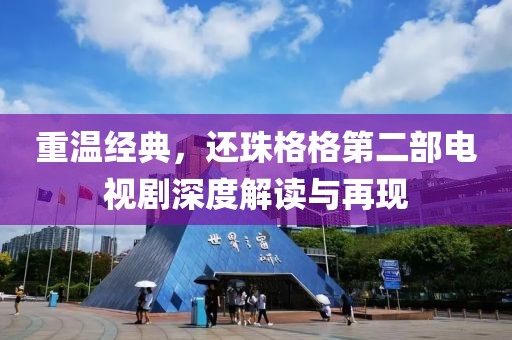 重温经典，还珠格格第二部电视剧深度解读与再现