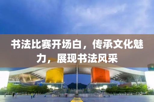 书法比赛开场白，传承文化魅力，展现书法风采