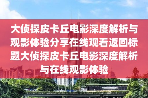 大侦探皮卡丘电影深度解析与观影体验分享在线观看返回标题大侦探皮卡丘电影深度解析与在线观影体验