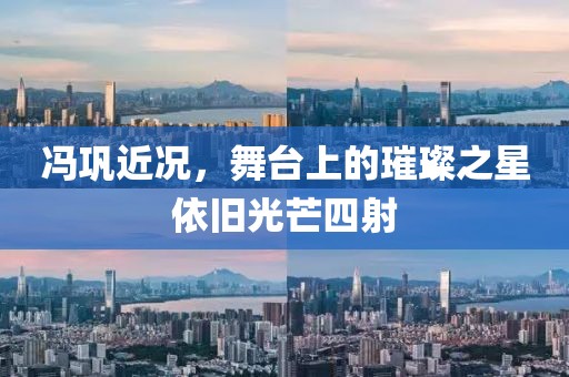 冯巩近况，舞台上的璀璨之星依旧光芒四射