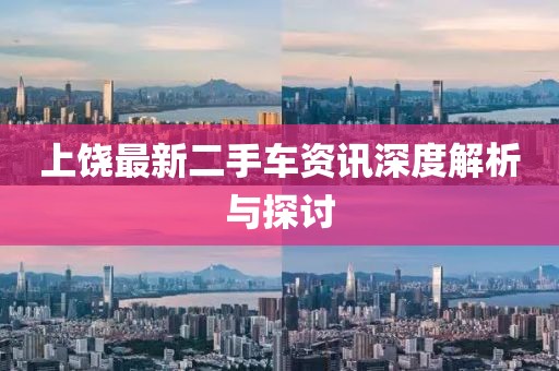 上饶最新二手车资讯深度解析与探讨