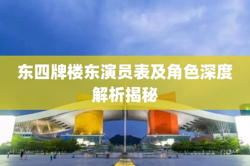 东四牌楼东演员表及角色深度解析揭秘