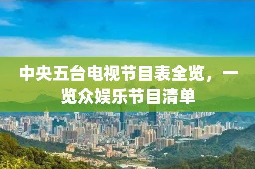 中央五台电视节目表全览，一览众娱乐节目清单