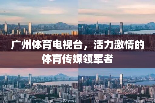 广州体育电视台，活力激情的体育传媒领军者