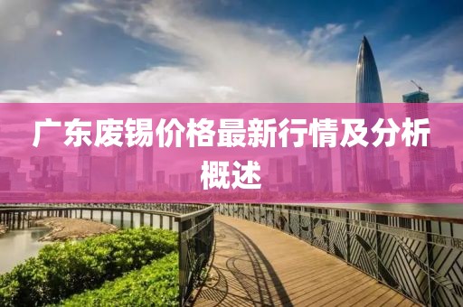 广东废锡价格最新行情及分析概述