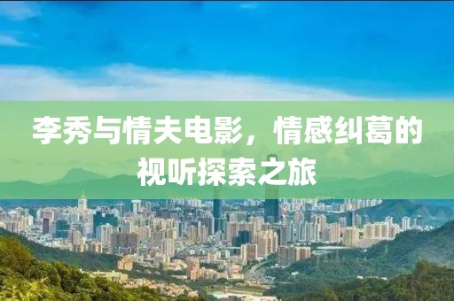 李秀与情夫电影，情感纠葛的视听探索之旅