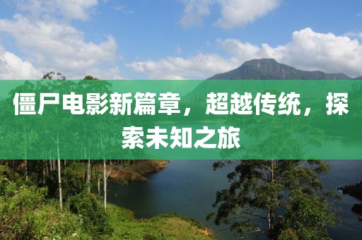 僵尸电影新篇章，超越传统，探索未知之旅