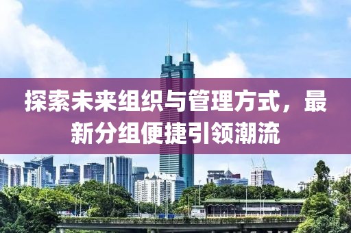 探索未来组织与管理方式，最新分组便捷引领潮流