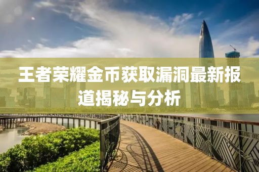 王者荣耀金币获取漏洞最新报道揭秘与分析
