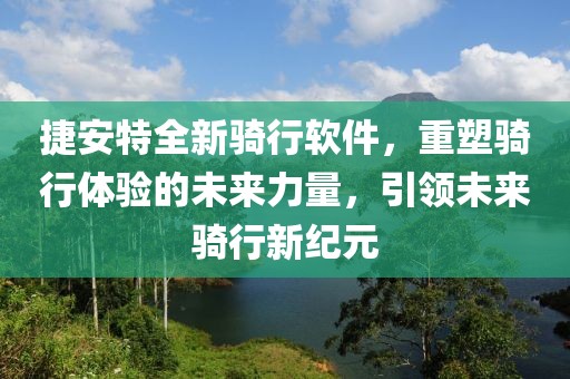 捷安特全新骑行软件，重塑骑行体验的未来力量，引领未来骑行新纪元