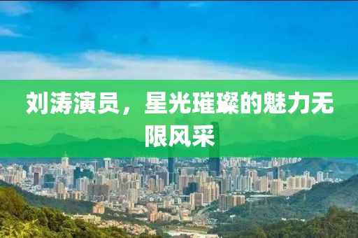 刘涛演员，星光璀璨的魅力无限风采