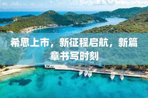 希思上市，新征程启航，新篇章书写时刻
