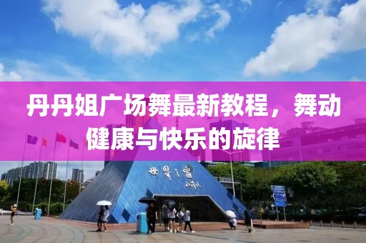 丹丹姐广场舞最新教程，舞动健康与快乐的旋律