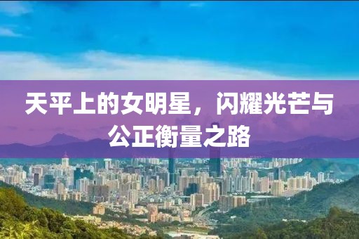 天平上的女明星，闪耀光芒与公正衡量之路