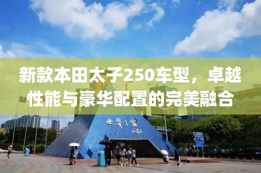新款本田太子250车型，卓越性能与豪华配置的完美融合