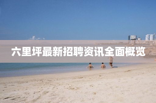 六里坪最新招聘资讯全面概览