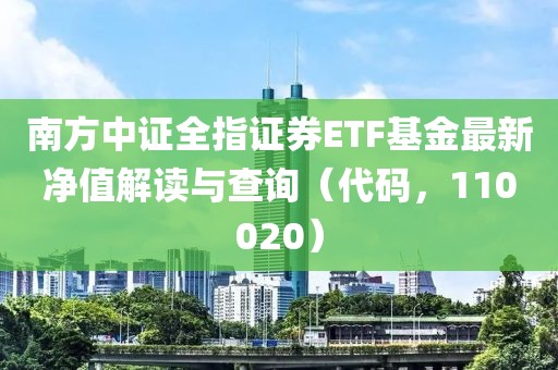 南方中证全指证券ETF基金最新净值解读与查询（代码，110020）