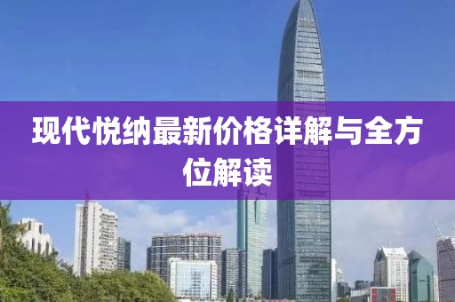 现代悦纳最新价格详解与全方位解读