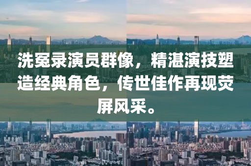洗冤录演员群像，精湛演技塑造经典角色，传世佳作再现荧屏风采。
