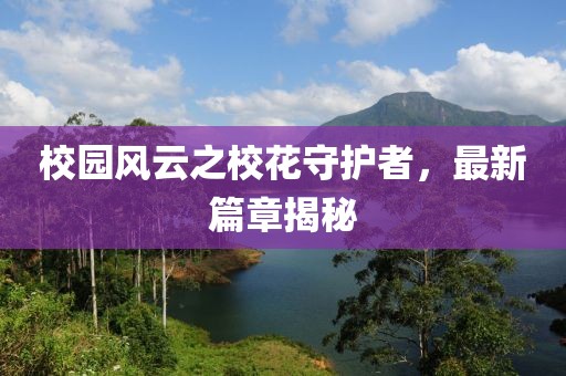 校园风云之校花守护者，最新篇章揭秘