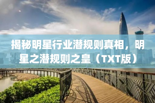 揭秘明星行业潜规则真相，明星之潜规则之皇（TXT版）