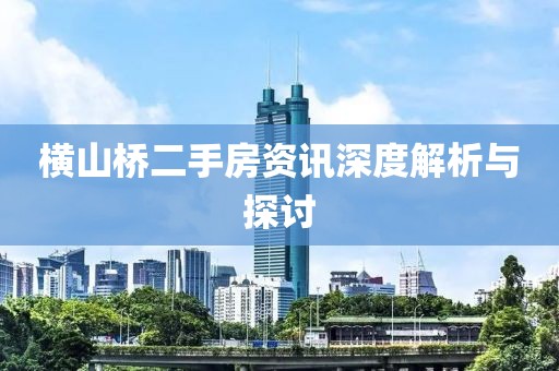 横山桥二手房资讯深度解析与探讨