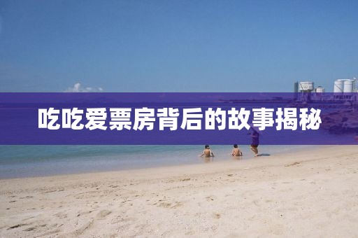 吃吃爱票房背后的故事揭秘